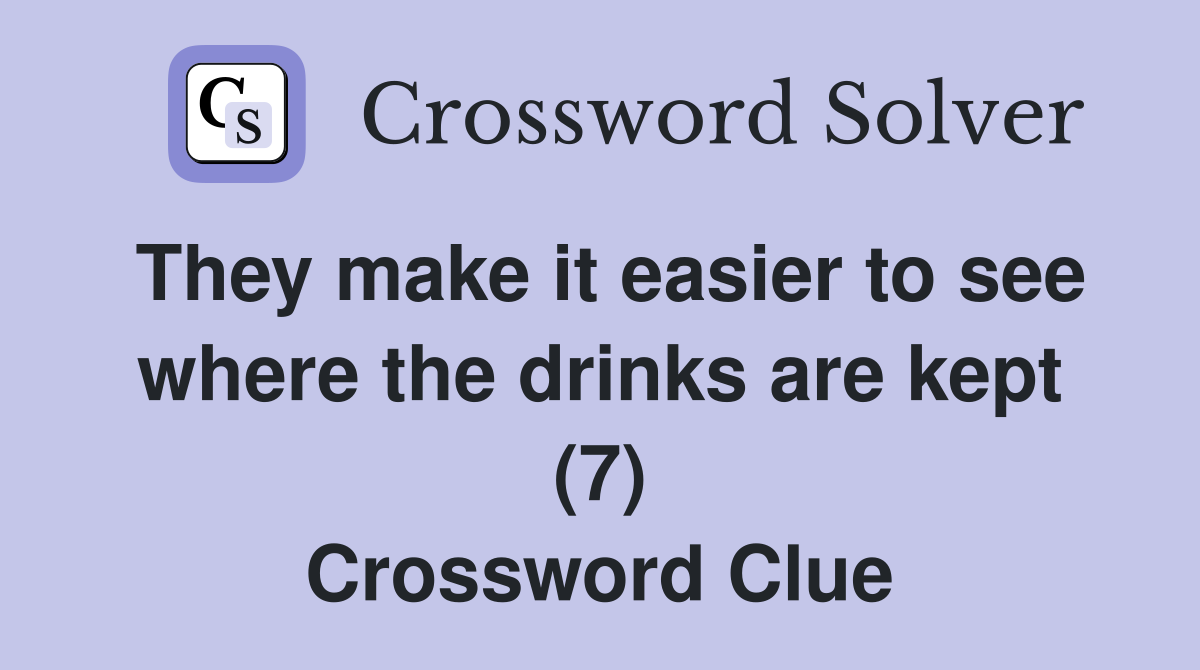 They make it easier to see where the drinks are kept (7) Crossword Clue