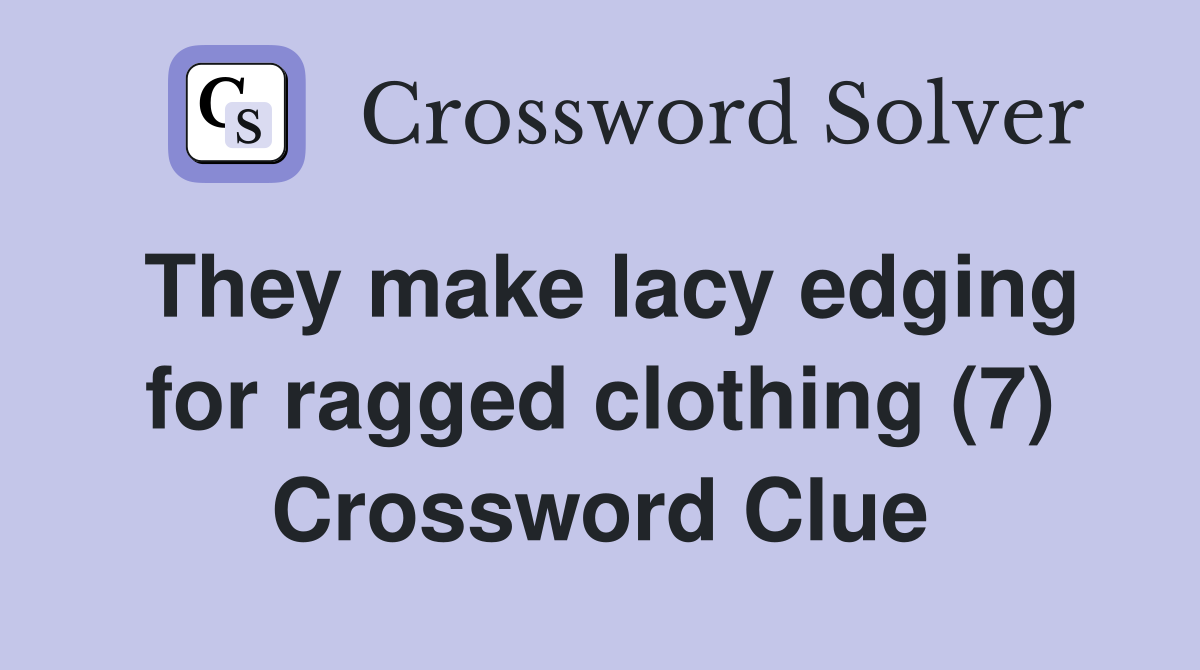 They make lacy edging for ragged clothing (7) Crossword Clue