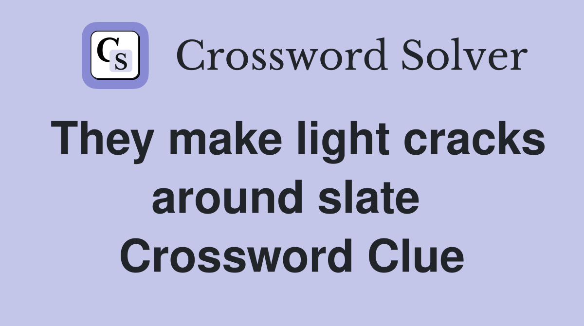 They make light cracks around slate  Crossword Clue