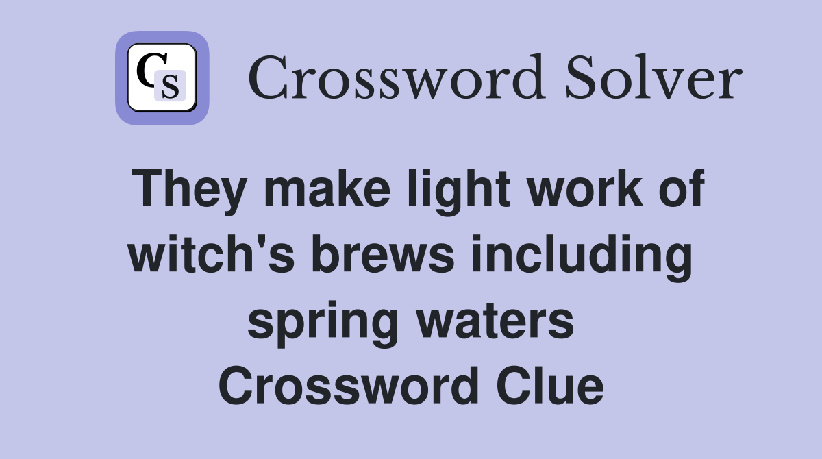 They make light work of witch's brews including spring waters Crossword Clue