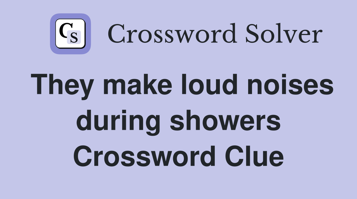 They make loud noises during showers Crossword Clue