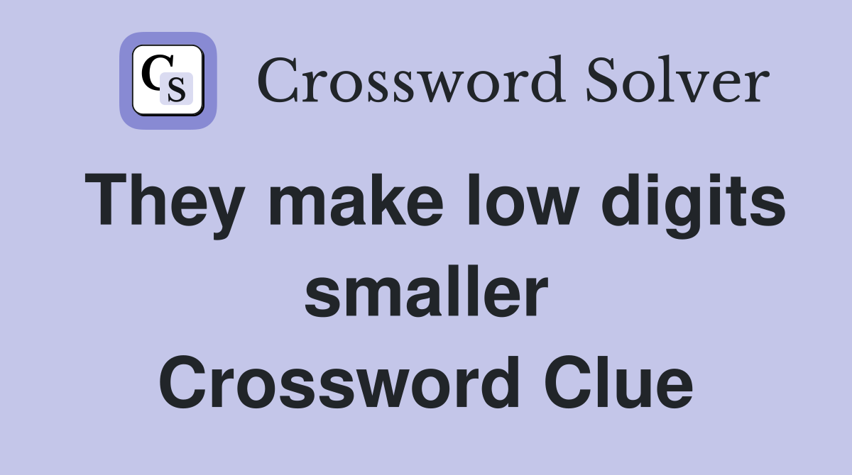 They make low digits smaller Crossword Clue