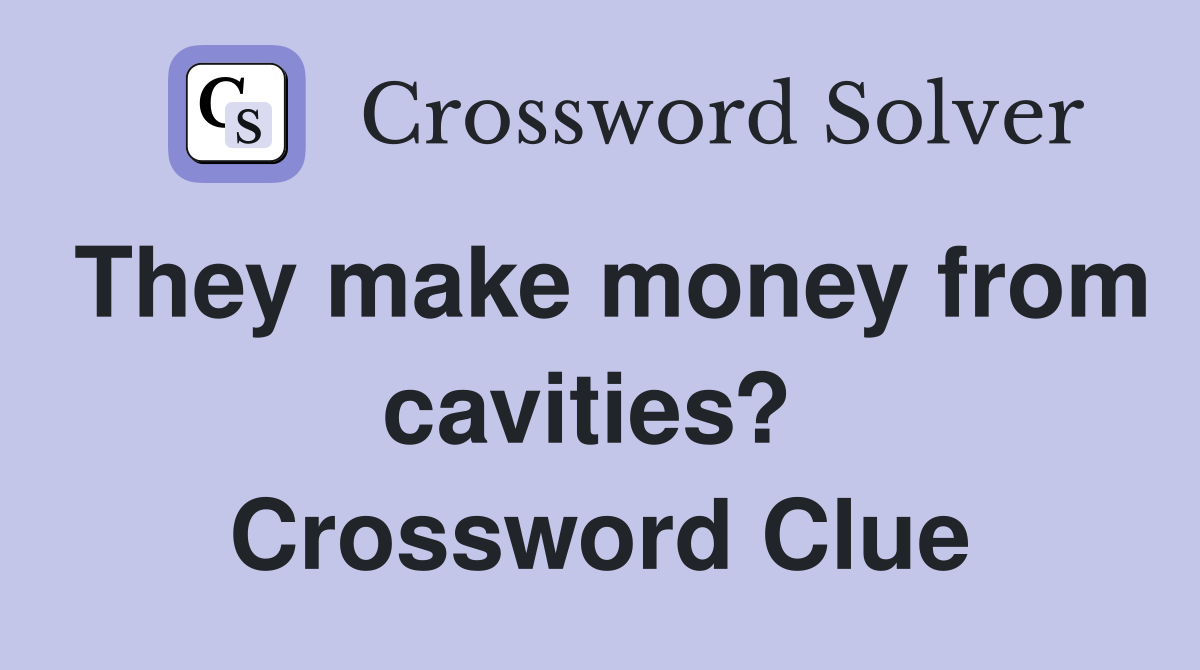 They make money from cavities?  Crossword Clue