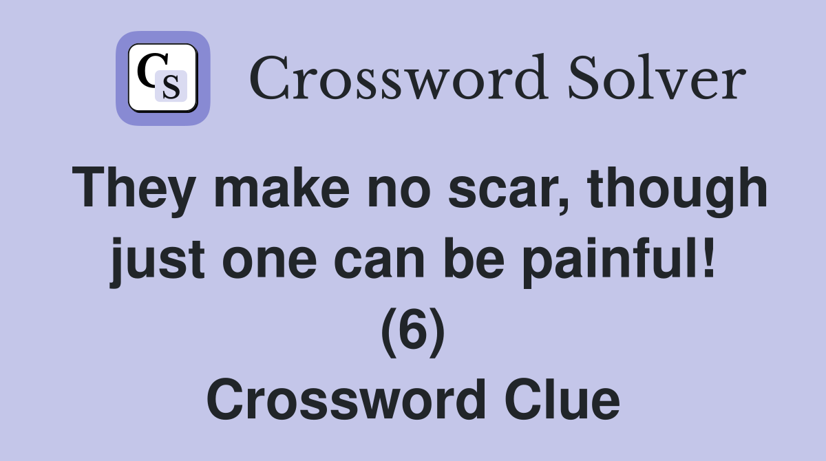 They make no scar, though just one can be painful! (6) Crossword Clue