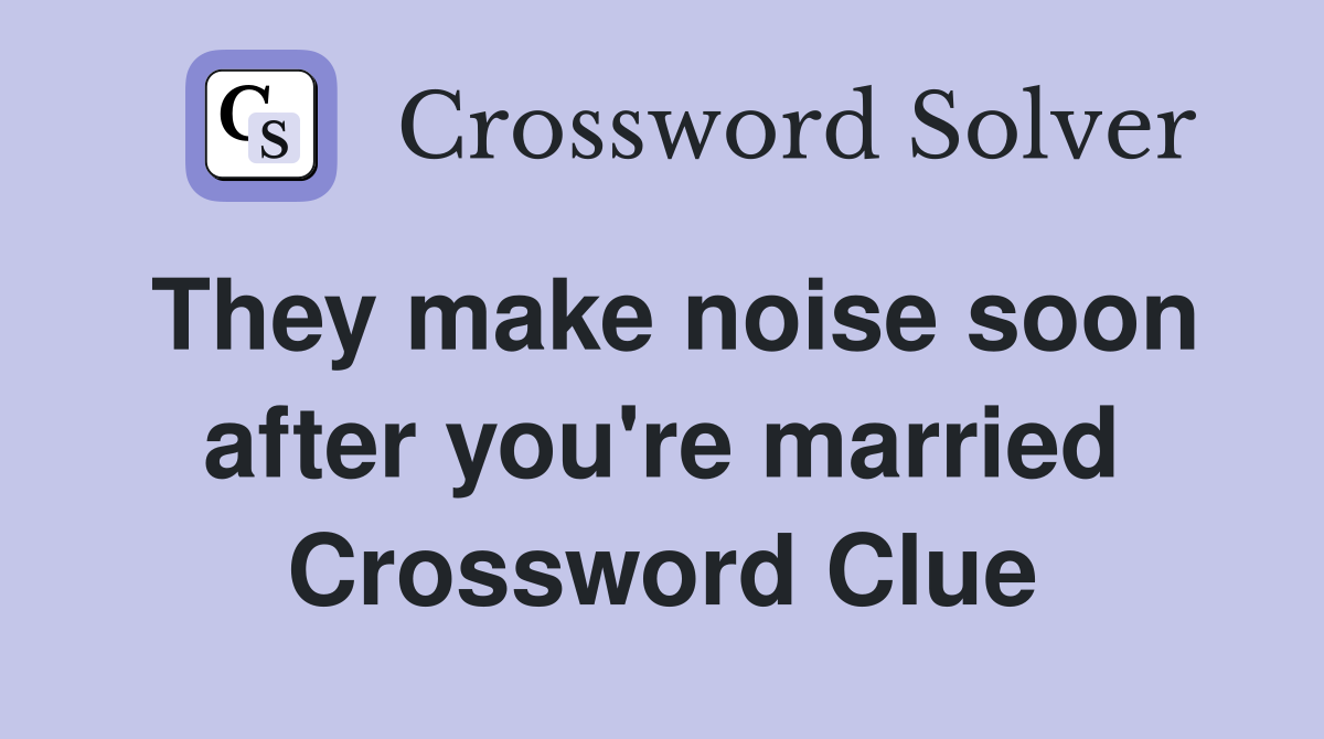 They make noise soon after you're married Crossword Clue