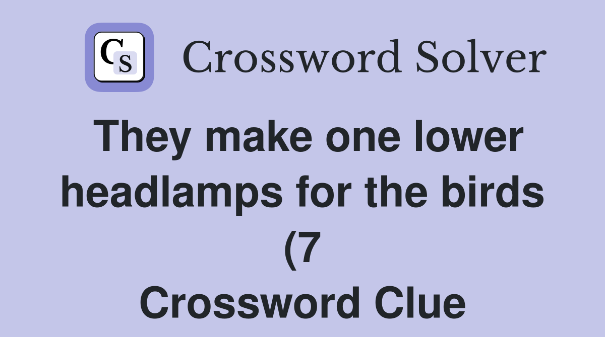 They make one lower headlamps for the birds (7) Crossword Clue They make one lower headlamps for the birds (7) Crossword Clue