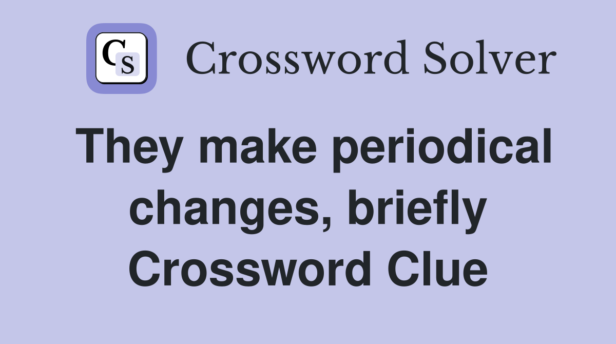 They make periodical changes, briefly Crossword Clue
