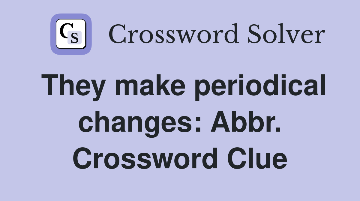They make periodical changes: Abbr. Crossword Clue