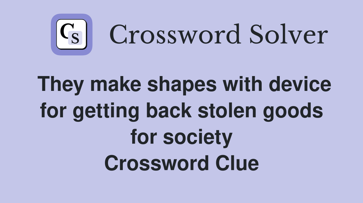 They make shapes with device for getting back stolen goods for society Crossword Clue