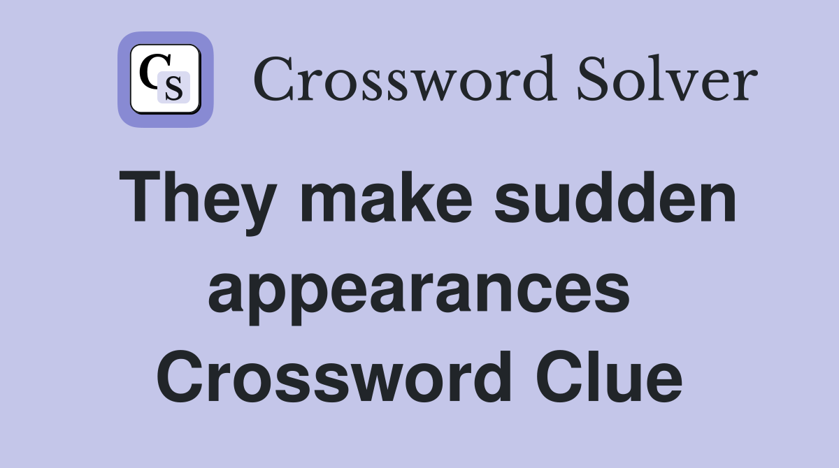 They make sudden appearances Crossword Clue