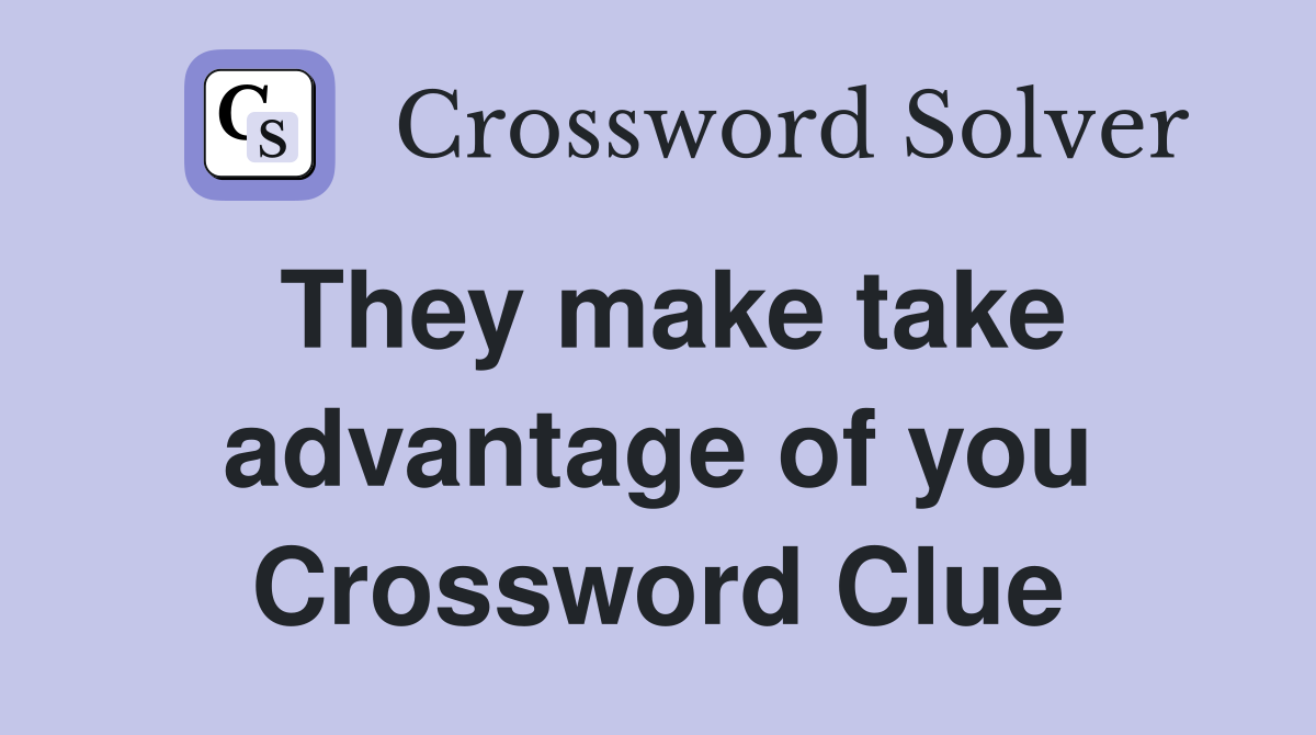 They make take advantage of you Crossword Clue
