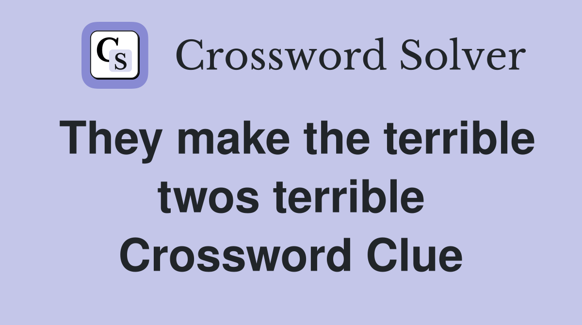 They make the terrible twos terrible Crossword Clue