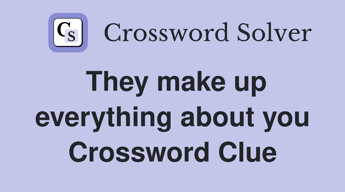They make up everything about you Crossword Clue
