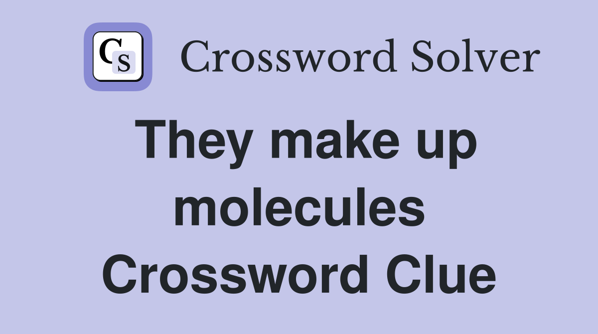 They make up molecules Crossword Clue