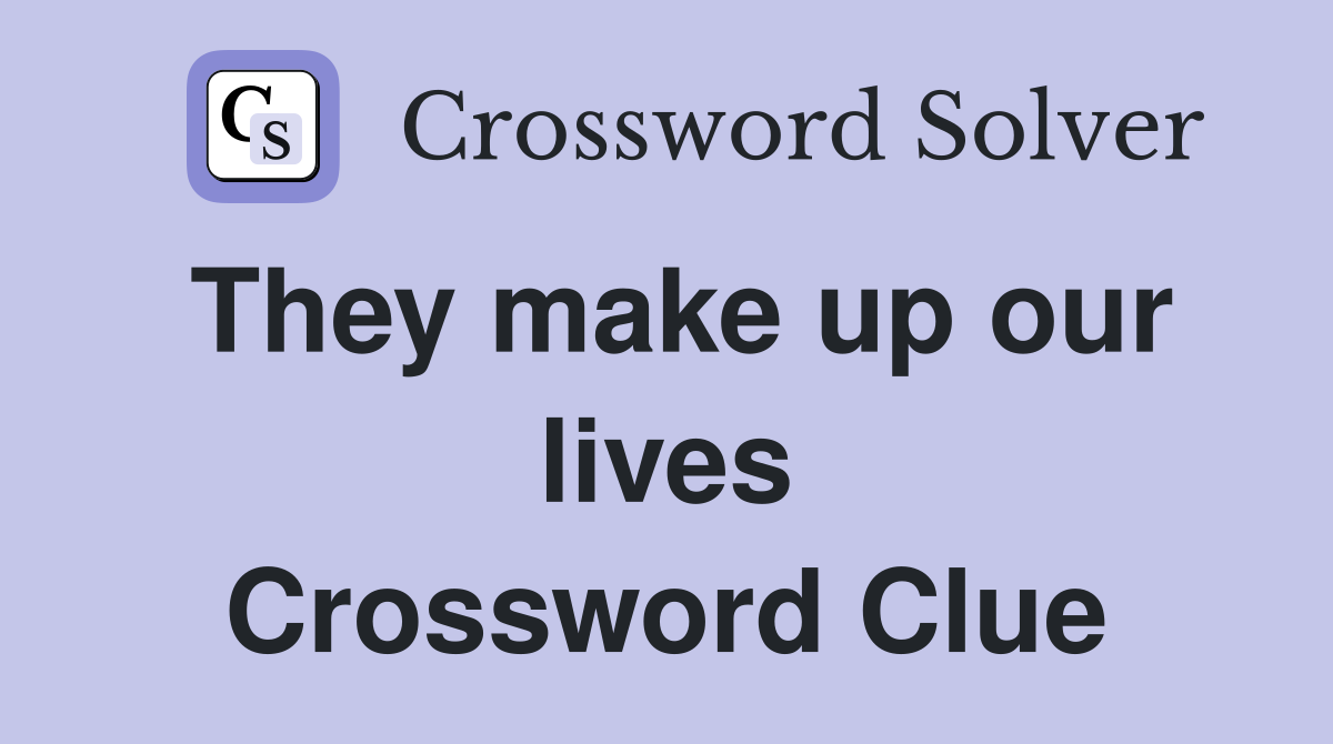 They make up our lives Crossword Clue
