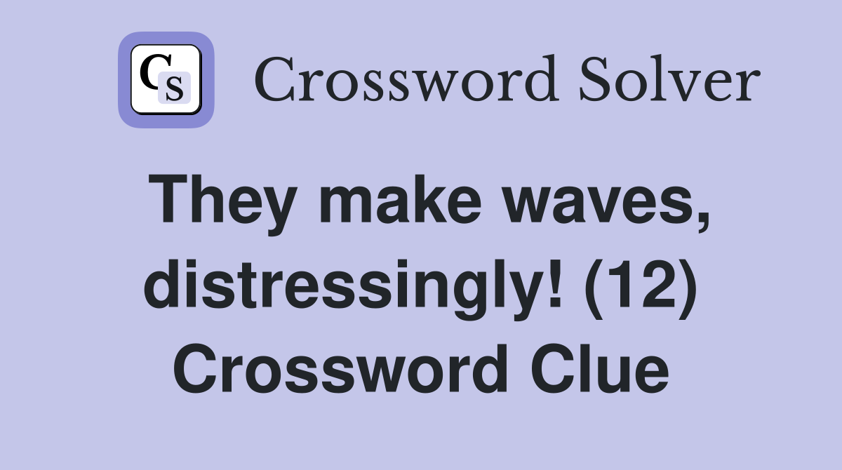 They make waves, distressingly! (12) Crossword Clue