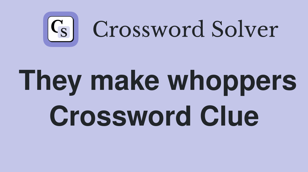 They make whoppers Crossword Clue