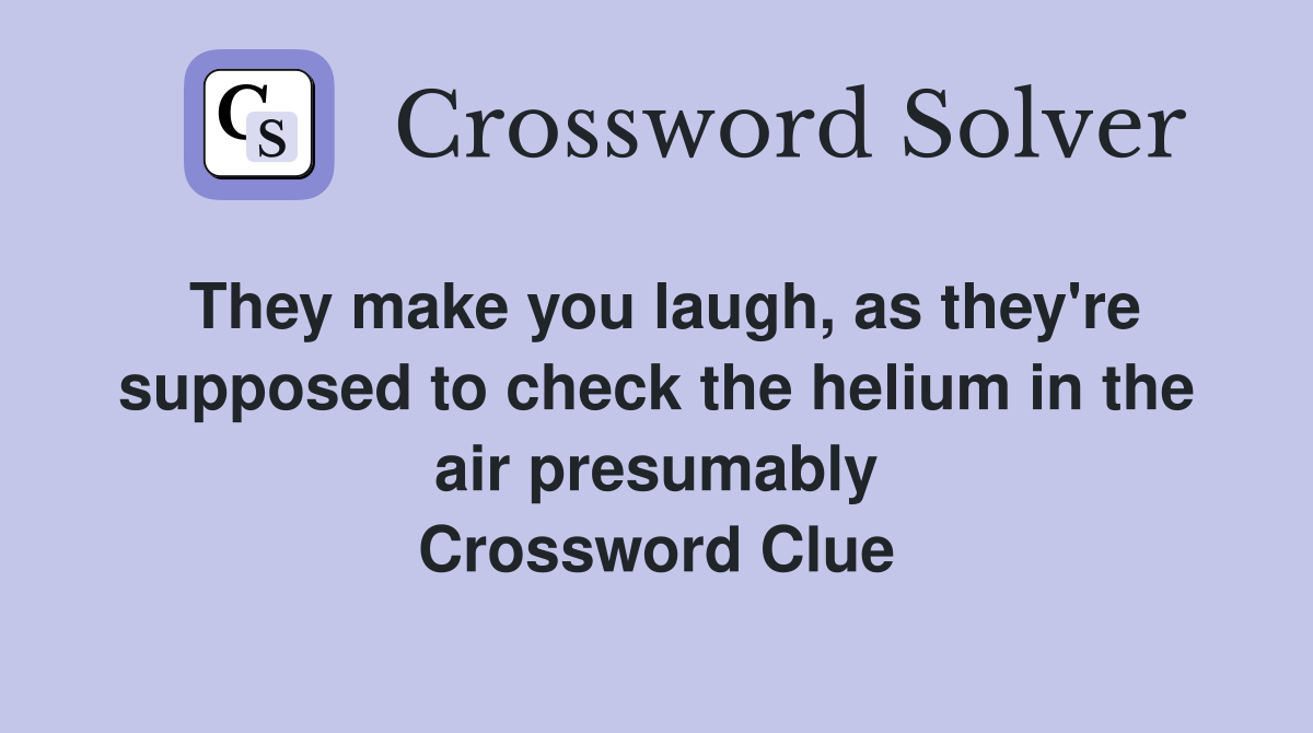 They make you laugh, as they're supposed to check the helium in the air presumably Crossword Clue