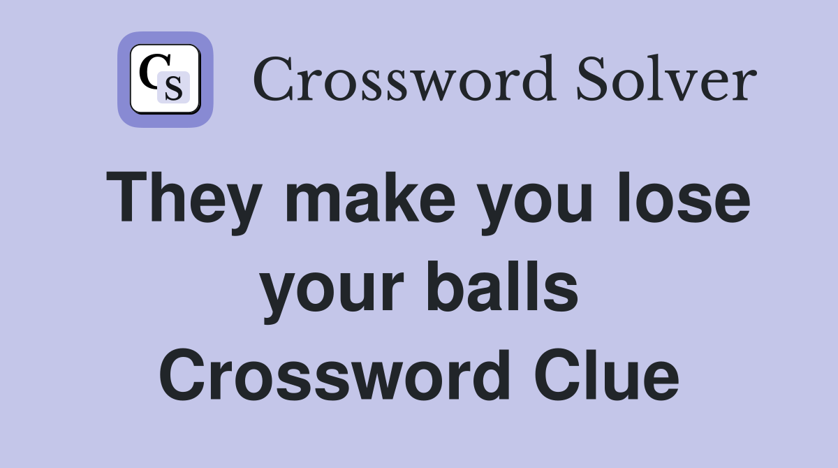 They make you lose your balls Crossword Clue