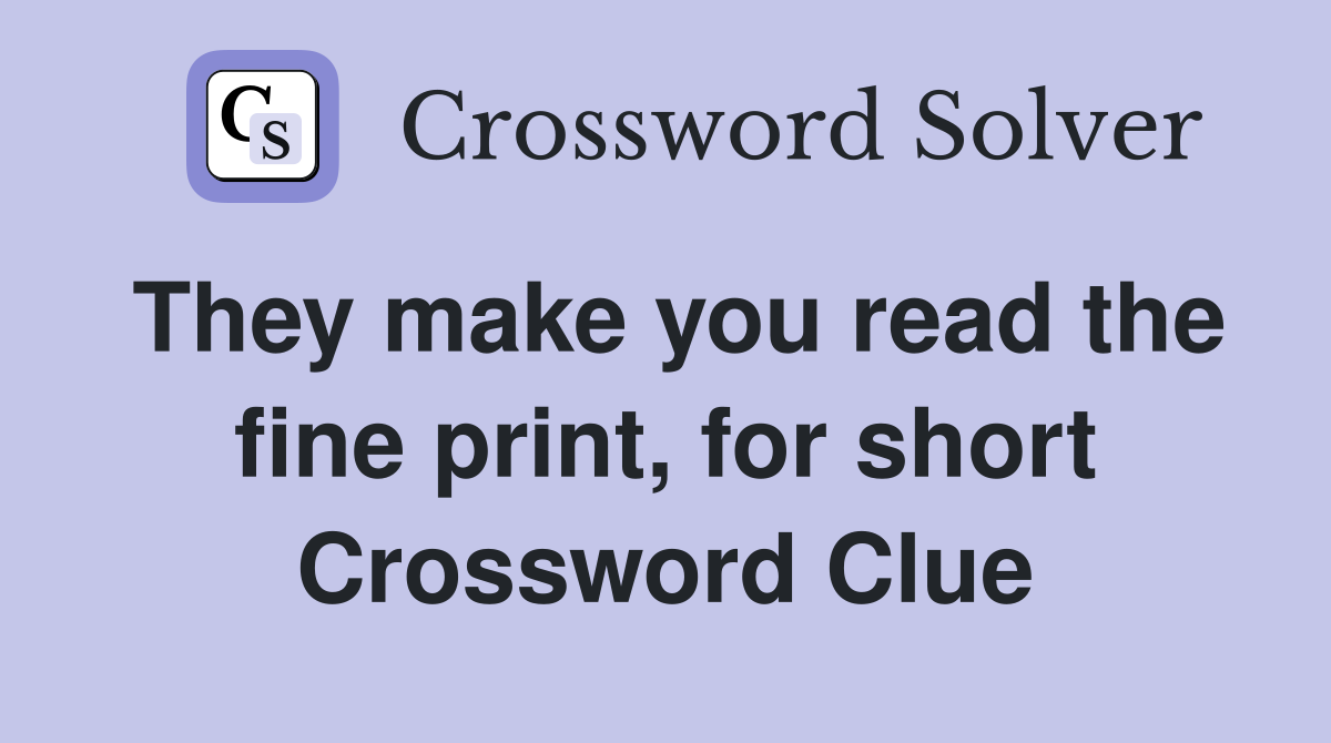 They make you read the fine print, for short Crossword Clue