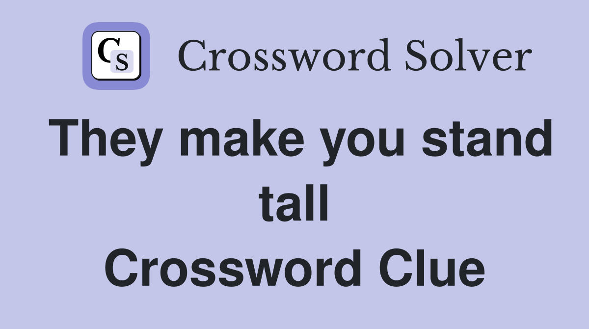 They make you stand tall Crossword Clue