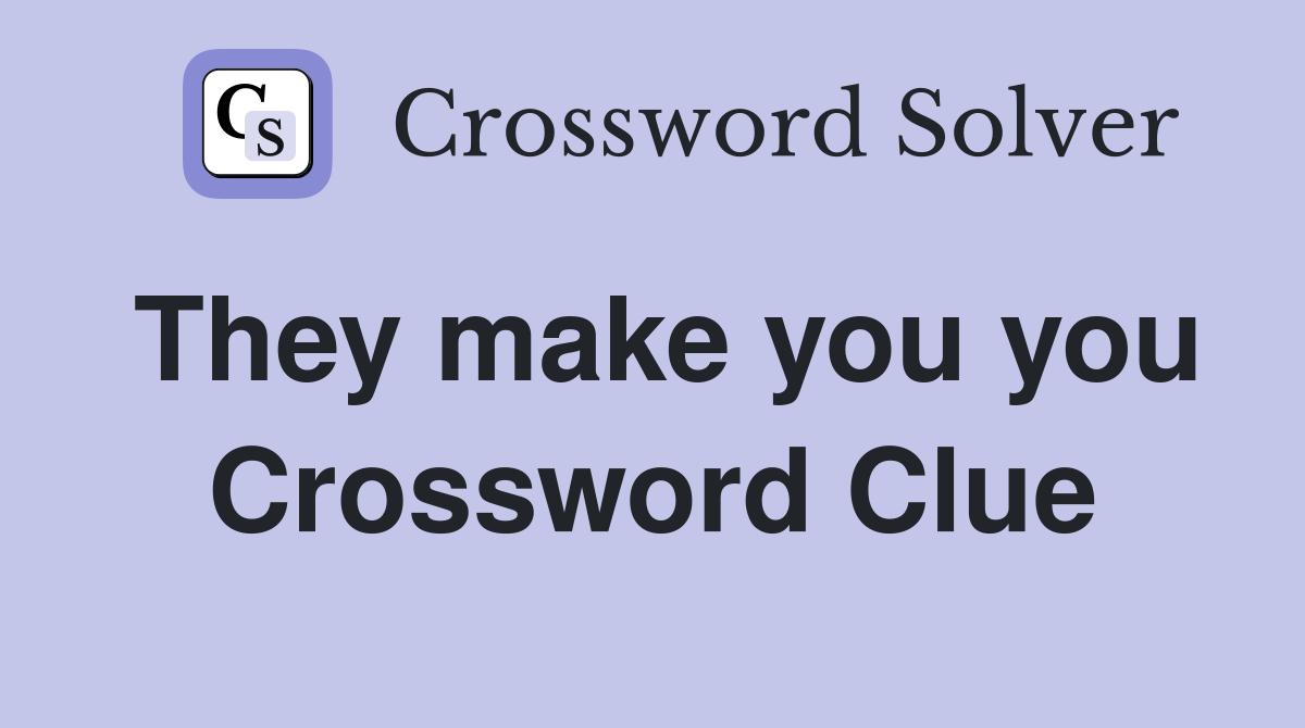 They make you you Crossword Clue