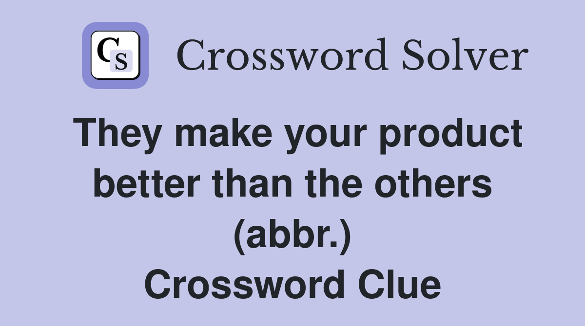 They make your product better than the others (abbr.) Crossword Clue