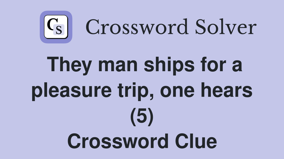 They man ships for a pleasure trip, one hears (5) Crossword Clue