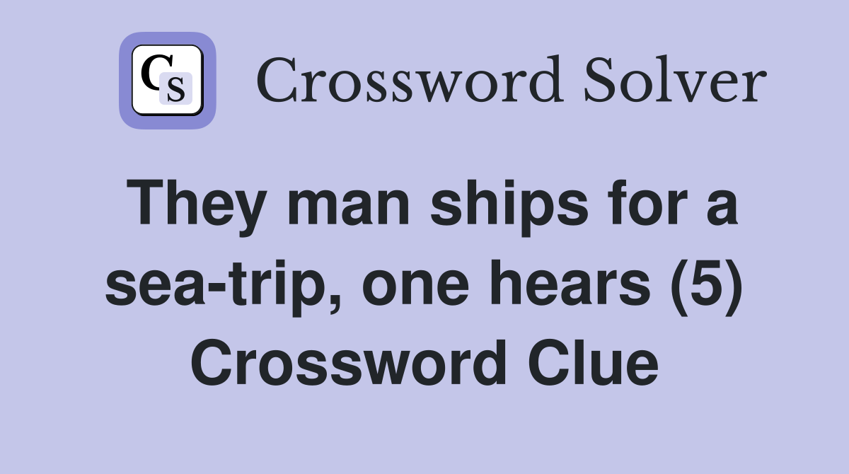They man ships for a sea-trip, one hears (5) Crossword Clue