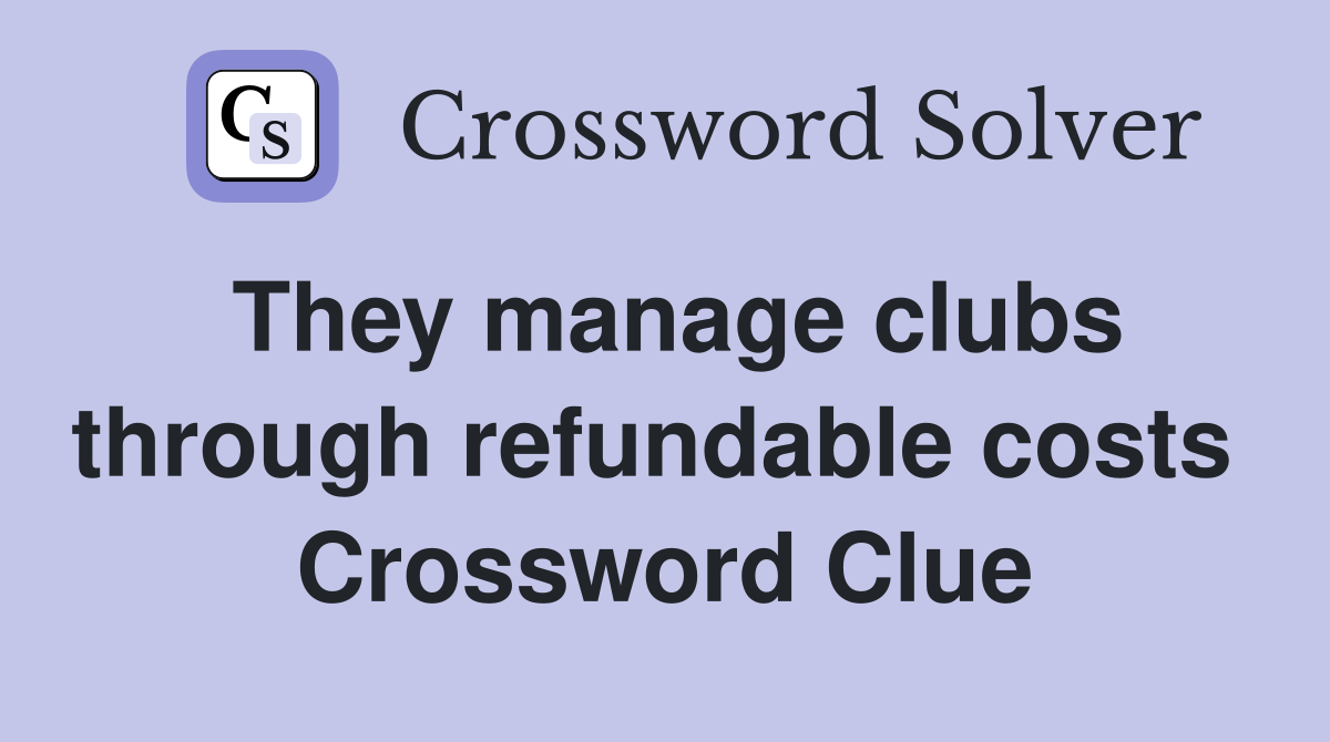 They manage clubs through refundable costs  Crossword Clue