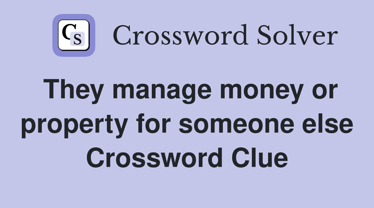 They manage money or property for someone else Crossword Clue