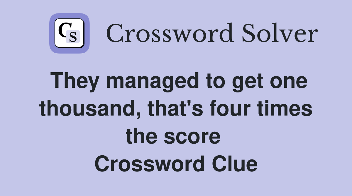 They managed to get one thousand, that's four times the score  Crossword Clue