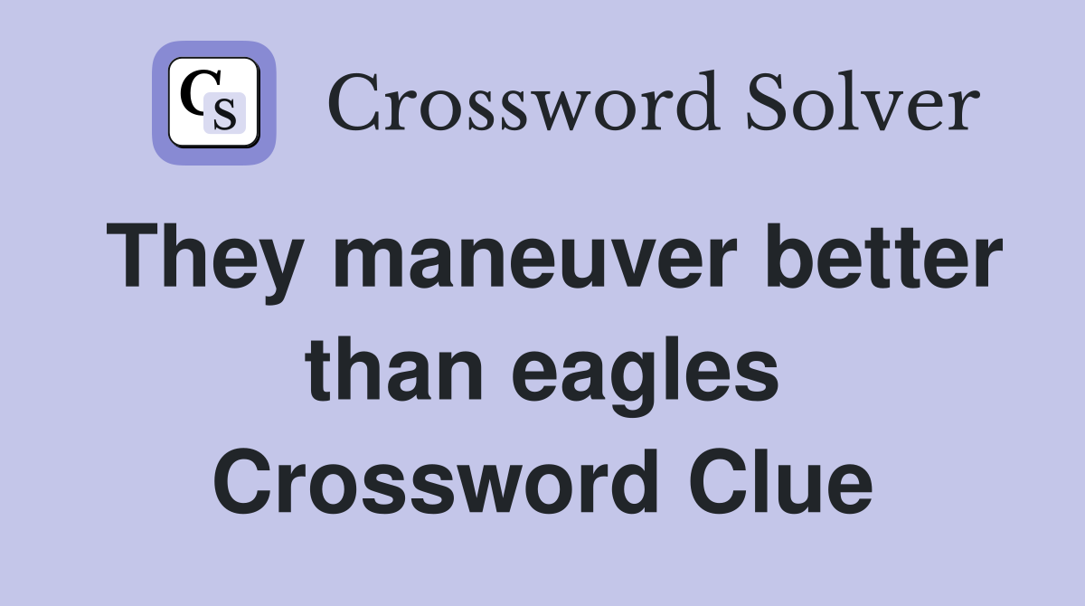 They maneuver better than eagles Crossword Clue