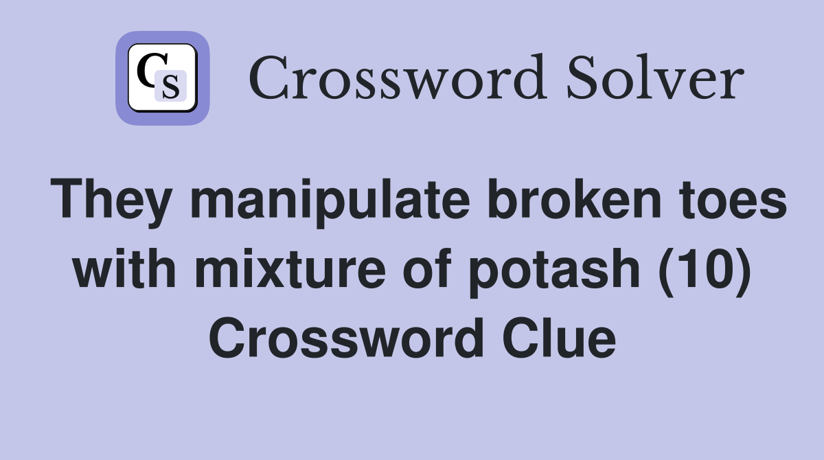 They manipulate broken toes with mixture of potash (10) Crossword Clue