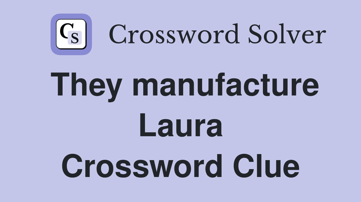 They manufacture Laura Crossword Clue