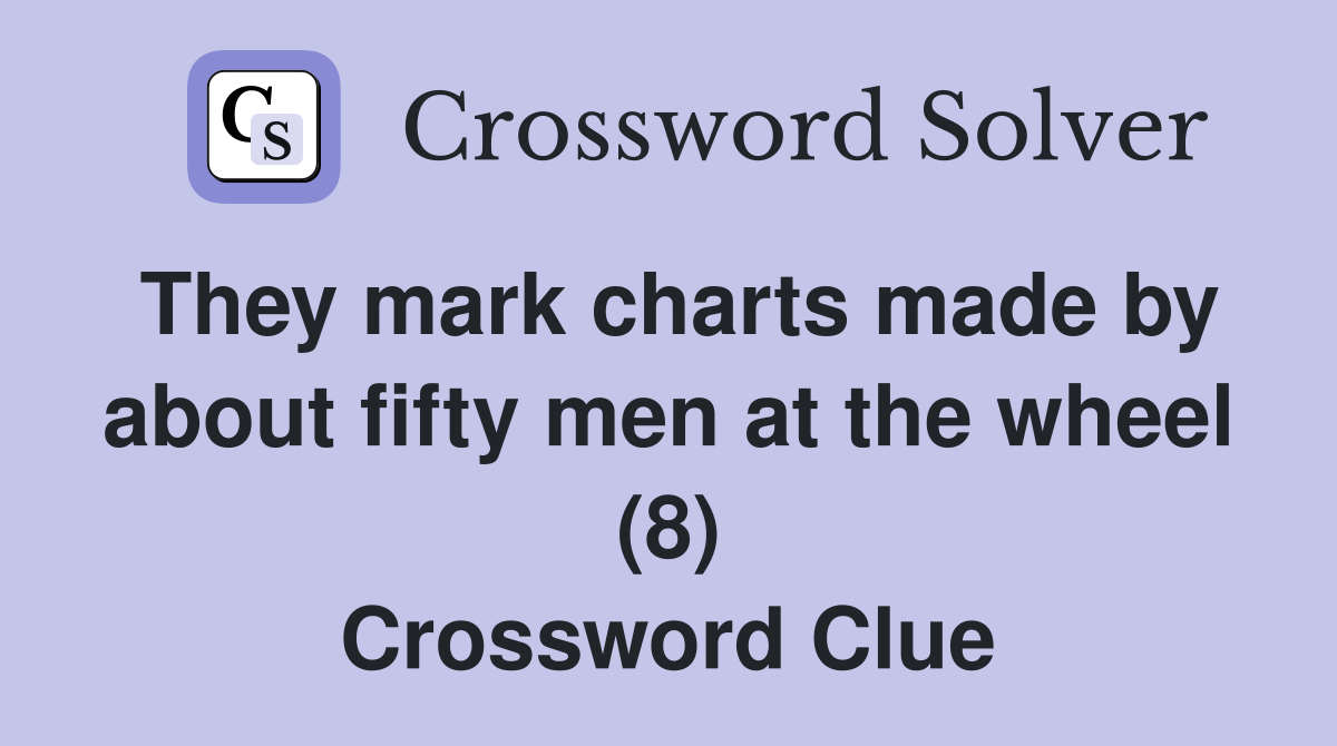 They mark charts made by about fifty men at the wheel (8) Crossword Clue