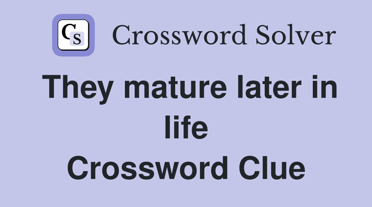 They mature later in life Crossword Clue