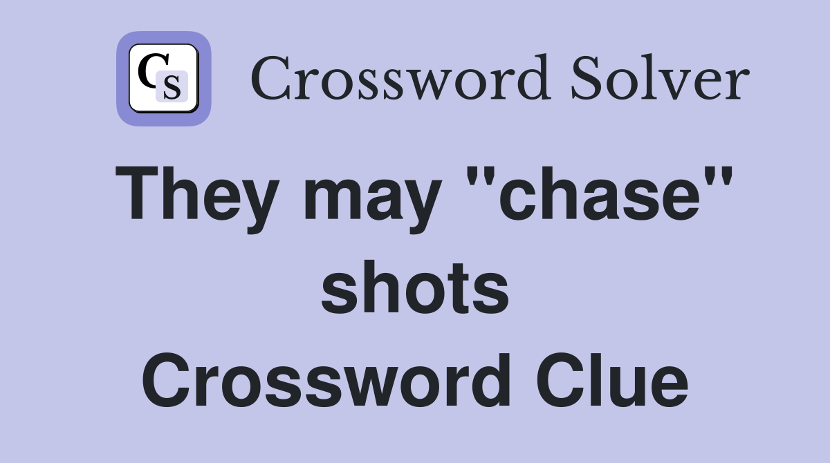 They may "chase" shots Crossword Clue