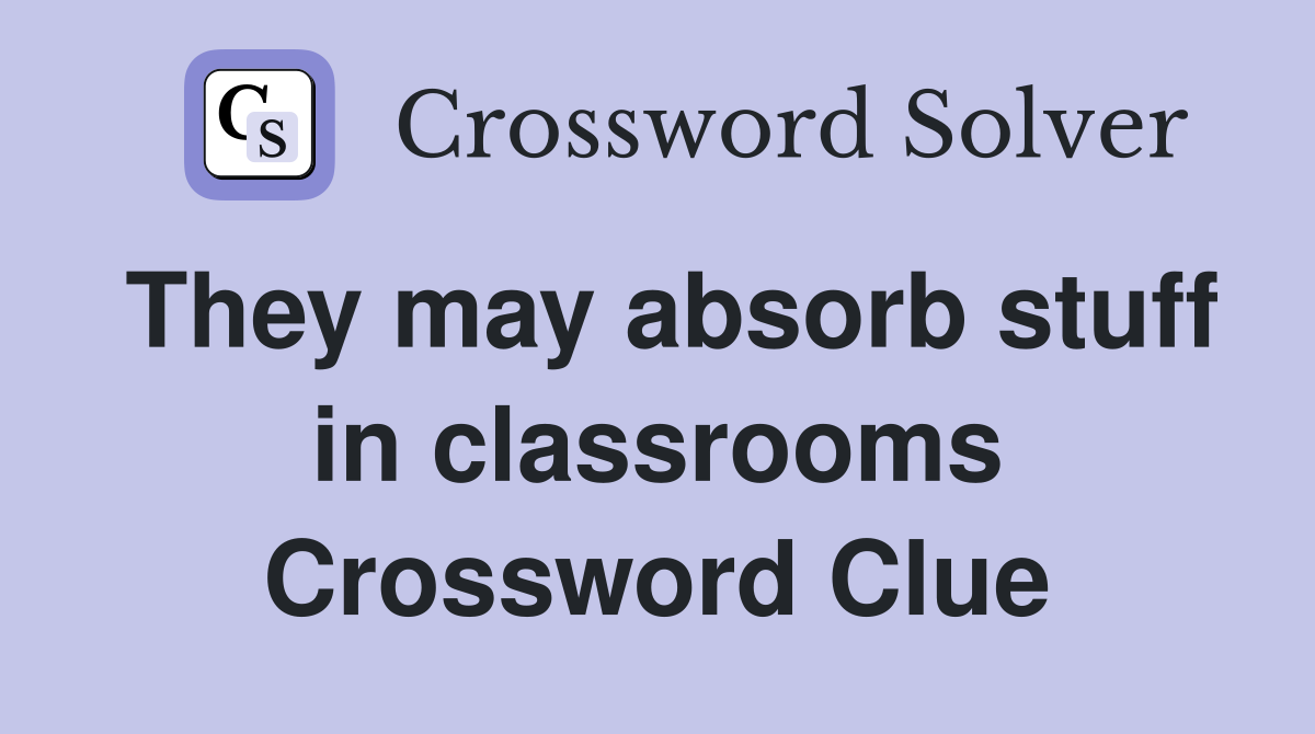 They may absorb stuff in classrooms Crossword Clue