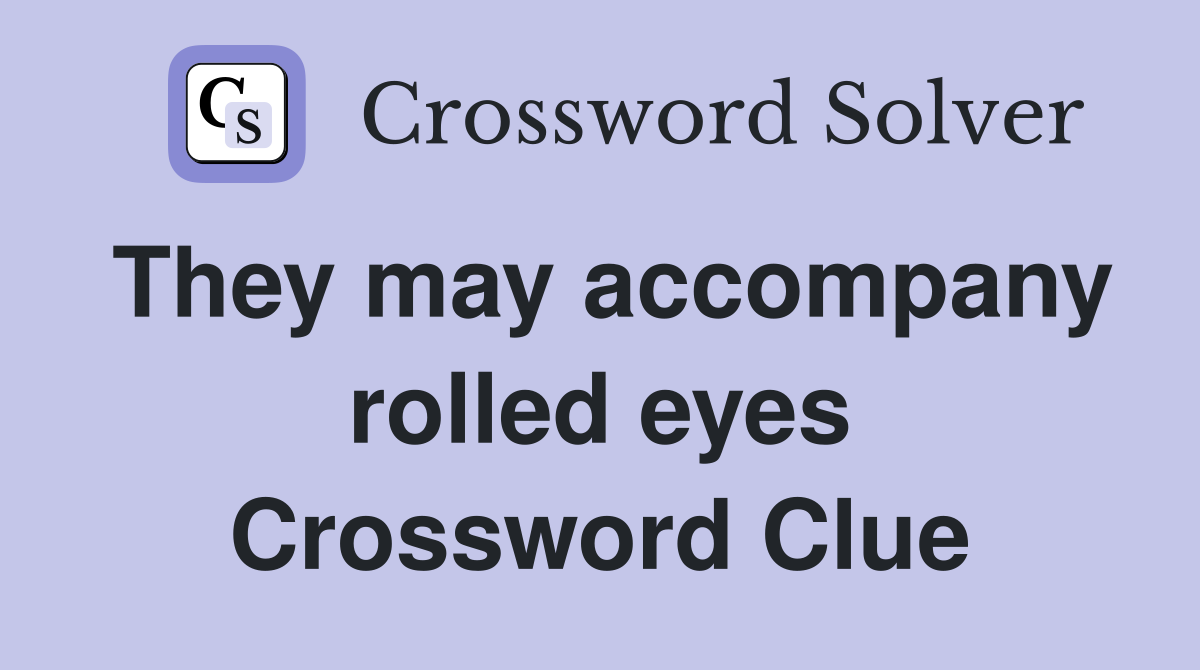 They may accompany rolled eyes Crossword Clue