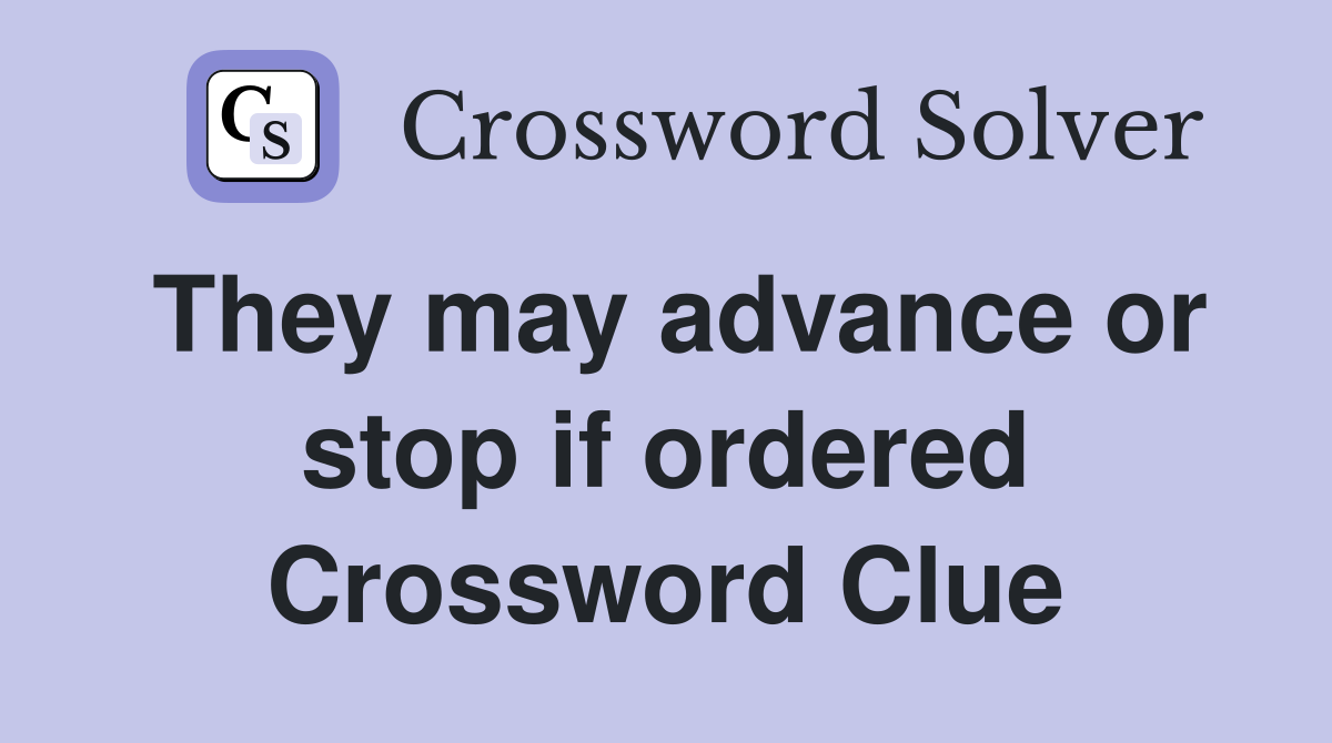 They may advance or stop if ordered Crossword Clue