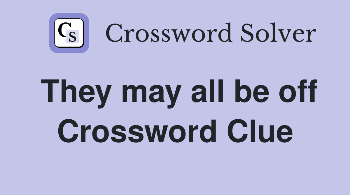 They may all be off Crossword Clue