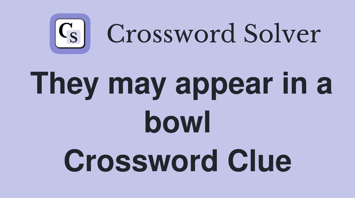They may appear in a bowl Crossword Clue