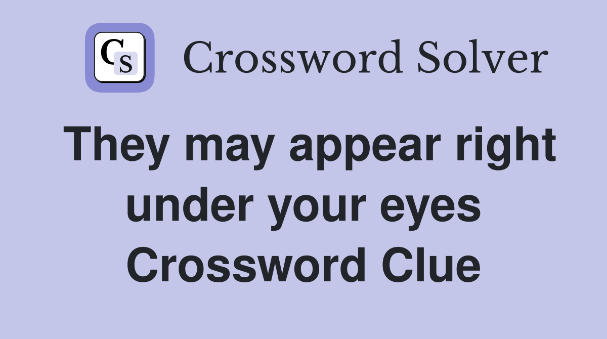 They may appear right under your eyes Crossword Clue
