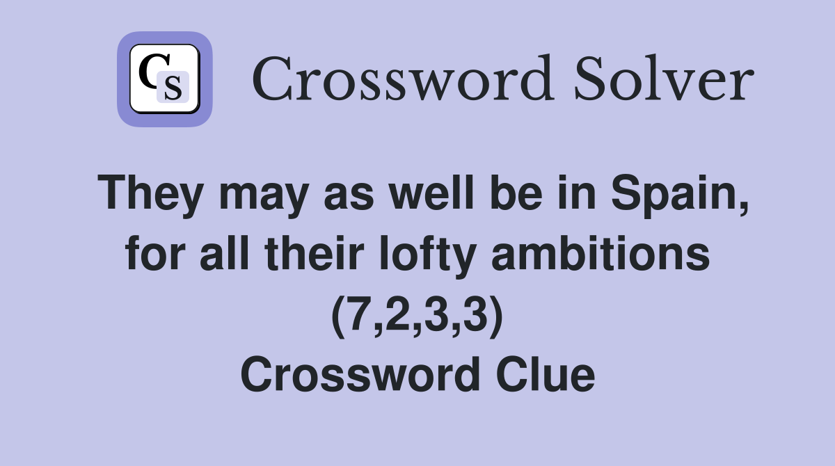 They may as well be in Spain, for all their lofty ambitions (7,2,3,3) Crossword Clue