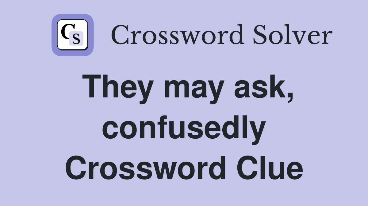 They may ask, confusedly Crossword Clue