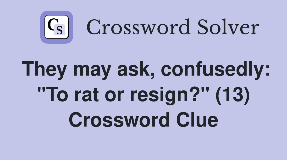 They may ask, confusedly: "To rat or resign?" (13) Crossword Clue