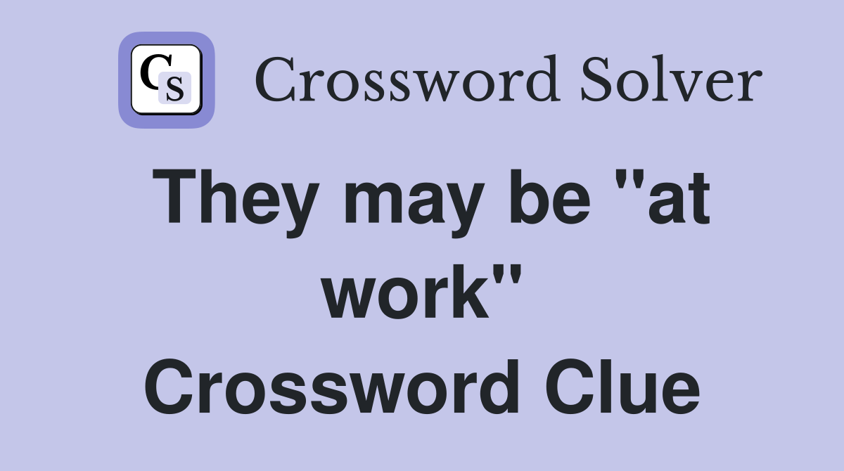 They may be "at work" Crossword Clue