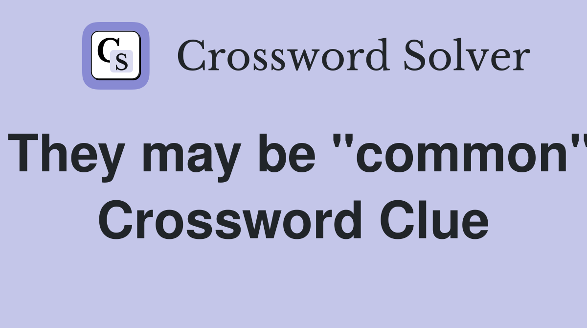 They may be "common" Crossword Clue