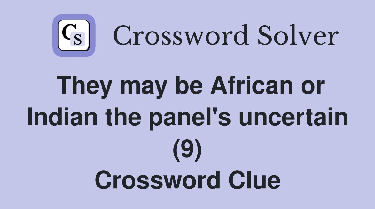 They may be African or Indian the panel's uncertain (9) Crossword Clue